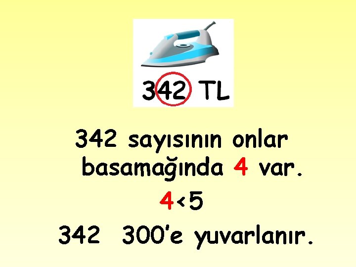342 sayısının onlar basamağında 4 var. 4<5 342 300’e yuvarlanır. 