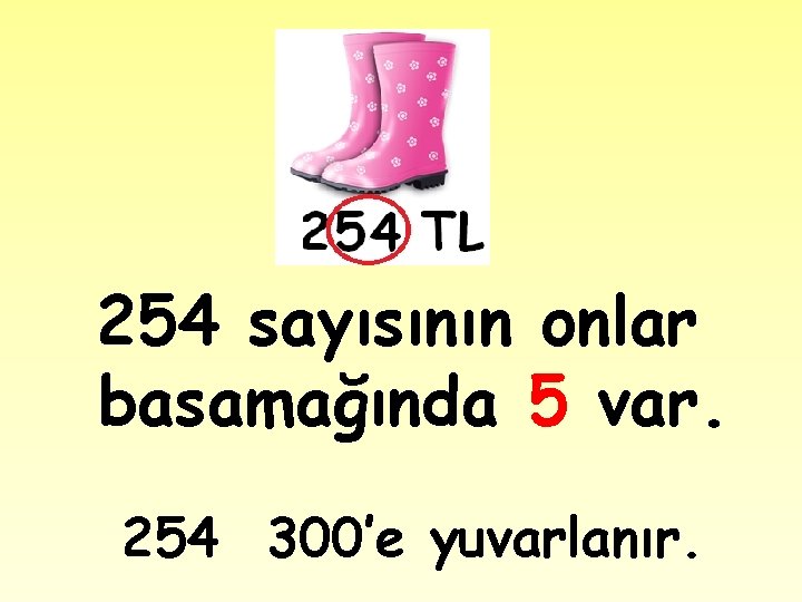 254 sayısının onlar basamağında 5 var. 254 300’e yuvarlanır. 