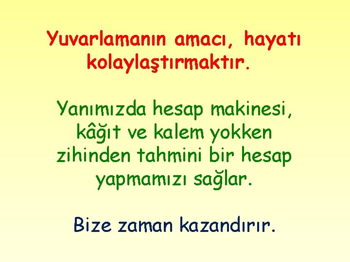 Yuvarlamanın amacı, hayatı kolaylaştırmaktır. Yanımızda hesap makinesi, kâğıt ve kalem yokken zihinden tahmini bir