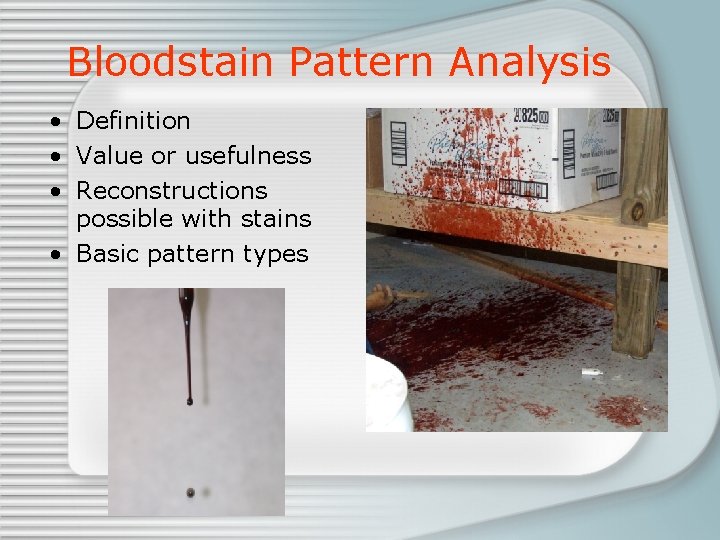 Bloodstain Pattern Analysis • Definition • Value or usefulness • Reconstructions possible with stains