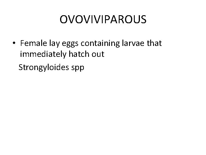 OVOVIVIPAROUS • Female lay eggs containing larvae that immediately hatch out Strongyloides spp 
