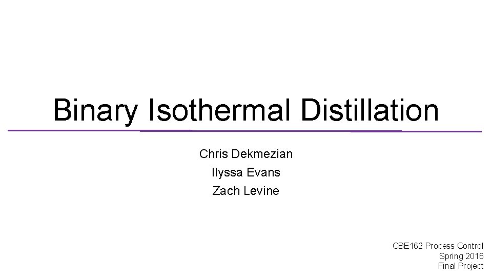 Binary Isothermal Distillation Chris Dekmezian Ilyssa Evans Zach Levine CBE 162 Process Control Spring