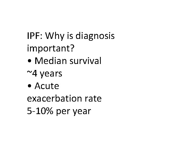 IPF: Why is diagnosis important? • Median survival ~4 years • Acute exacerbation rate