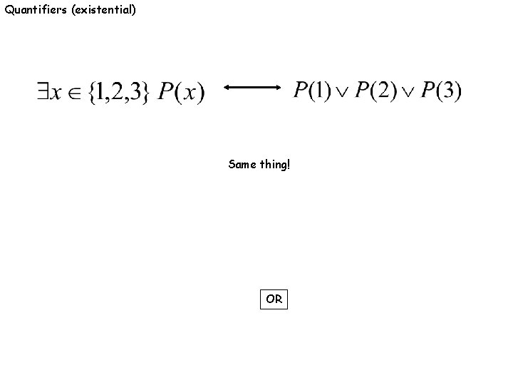 Quantifiers (existential) Same thing! OR 