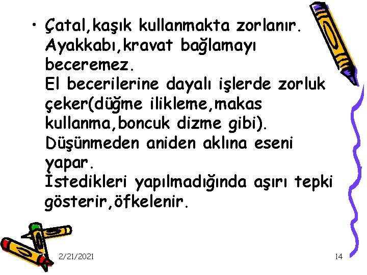  • Çatal, kaşık kullanmakta zorlanır. Ayakkabı, kravat bağlamayı beceremez. El becerilerine dayalı işlerde