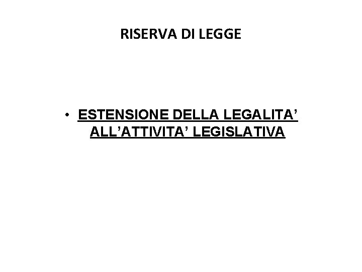 RISERVA DI LEGGE • ESTENSIONE DELLA LEGALITA’ ALL’ATTIVITA’ LEGISLATIVA RISERVA DI LEGGE • ESTENSIONE DELLA LEGALITA’ ALL’ATTIVITA’ LEGISLATIVA