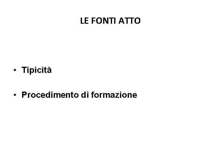 LE FONTI ATTO • Tipicità • Procedimento di formazione LE FONTI ATTO • Tipicità • Procedimento di formazione