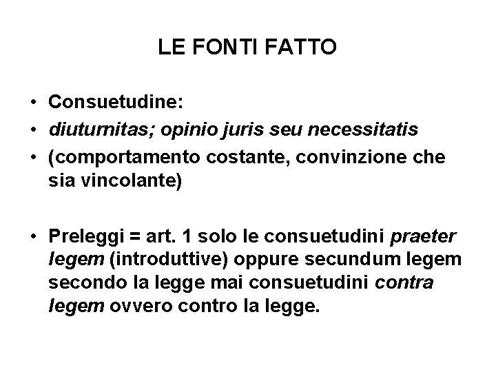 LE FONTI FATTO • Consuetudine: • diuturnitas; opinio juris seu necessitatis • (comportamento costante, LE FONTI FATTO • Consuetudine: • diuturnitas; opinio juris seu necessitatis • (comportamento costante,