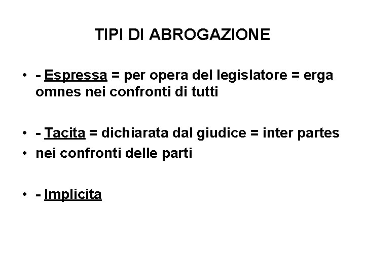 TIPI DI ABROGAZIONE • - Espressa = per opera del legislatore = erga omnes TIPI DI ABROGAZIONE • - Espressa = per opera del legislatore = erga omnes