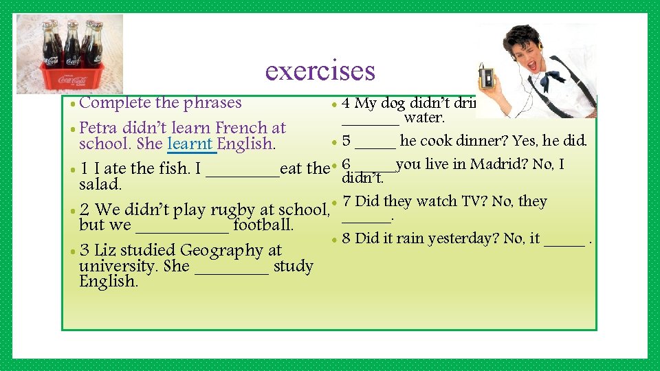 exercises • Complete the phrases • 4 My dog didn’t drink juice, but it