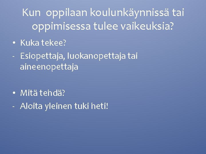 Kun oppilaan koulunkäynnissä tai oppimisessa tulee vaikeuksia? • Kuka tekee? - Esiopettaja, luokanopettaja tai