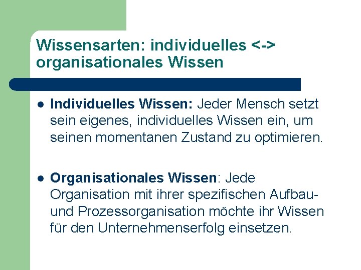 Wissensarten: individuelles <-> organisationales Wissen l Individuelles Wissen: Jeder Mensch setzt sein eigenes, individuelles