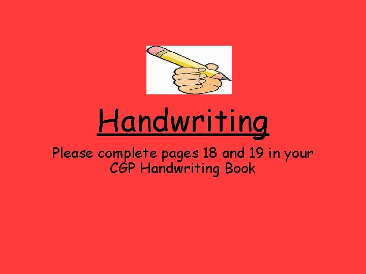 Handwriting Please complete pages 18 and 19 in your CGP Handwriting Book 