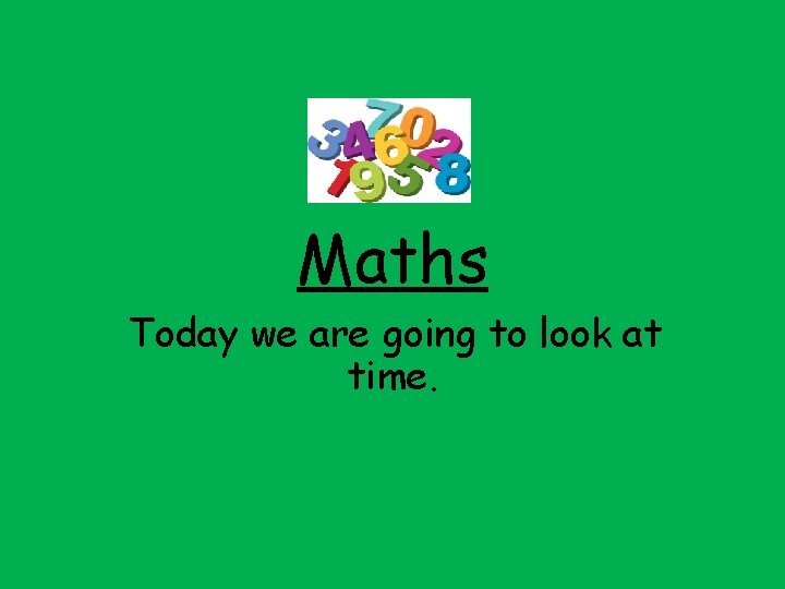 Maths Today we are going to look at time. 