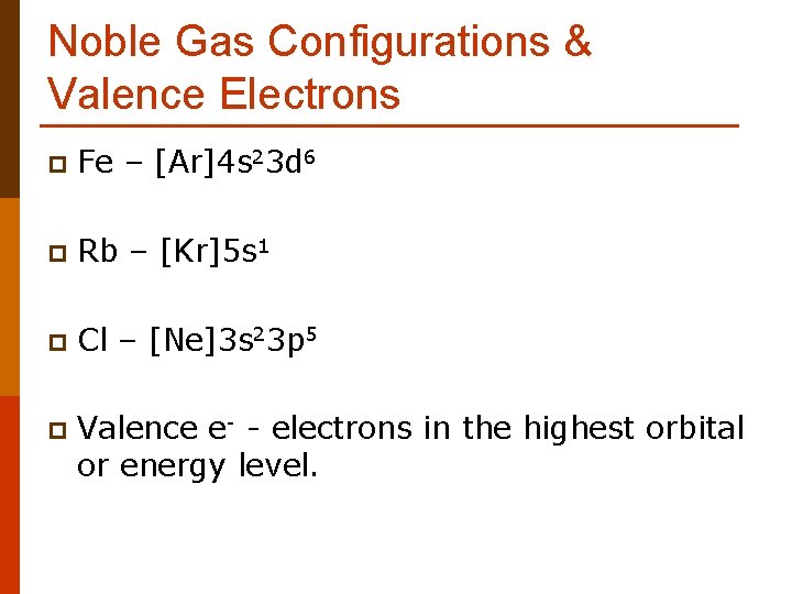 Noble Gas Configurations & Valence Electrons p Fe – [Ar]4 s 23 d 6