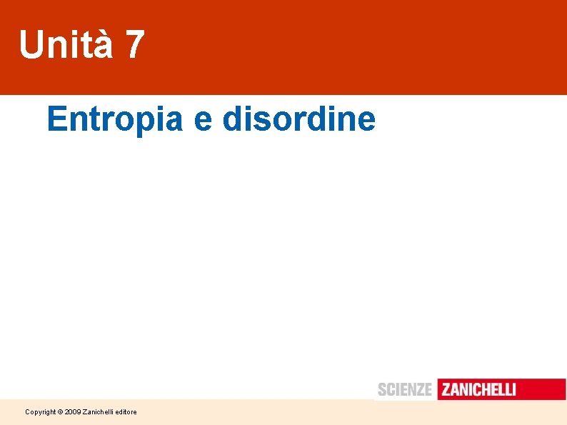 Unità 7 Entropia e disordine Copyright © 2009 Zanichelli editore 