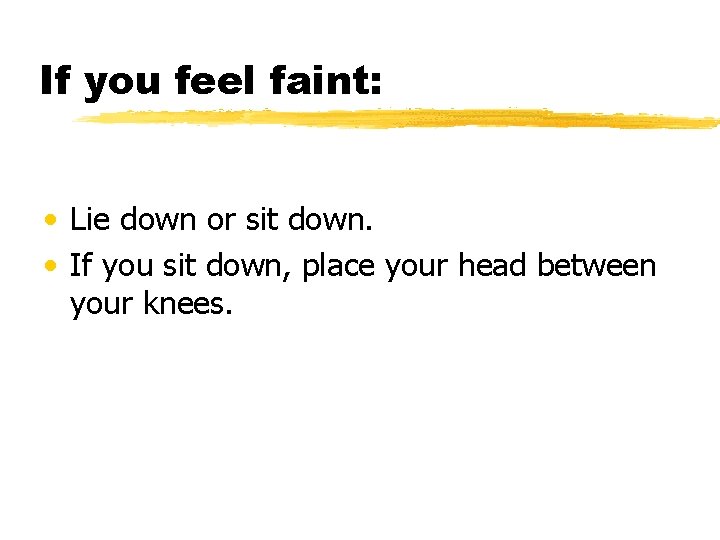 If you feel faint: • Lie down or sit down. • If you sit