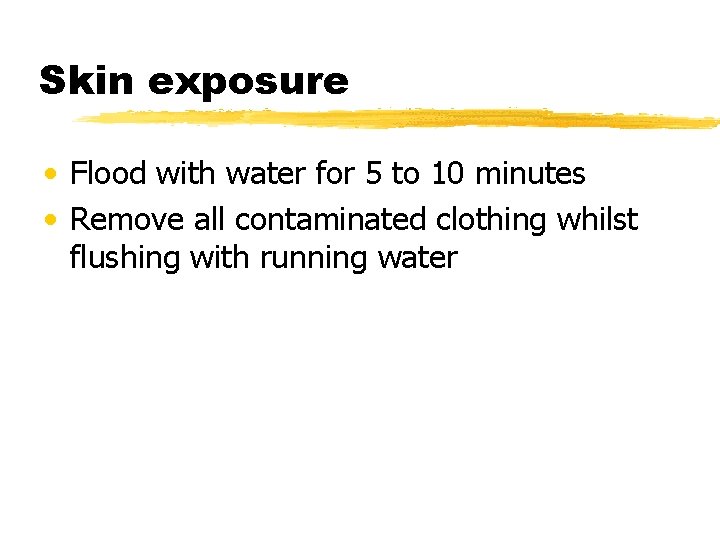 Skin exposure • Flood with water for 5 to 10 minutes • Remove all