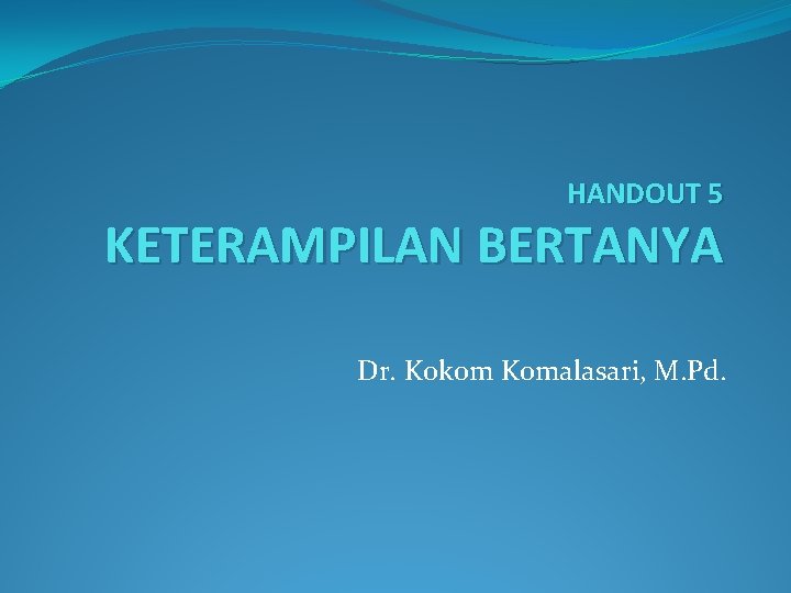 HANDOUT 5 KETERAMPILAN BERTANYA Dr. Kokom Komalasari, M. Pd. 