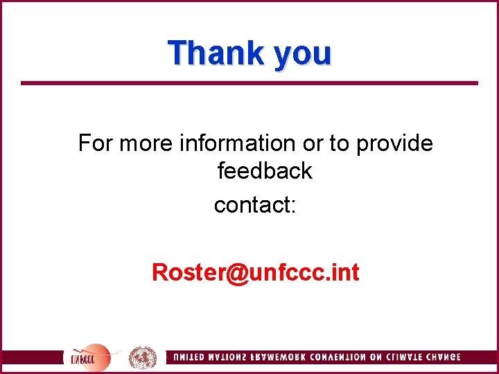 Thank you For more information or to provide feedback contact: Roster@unfccc. int 