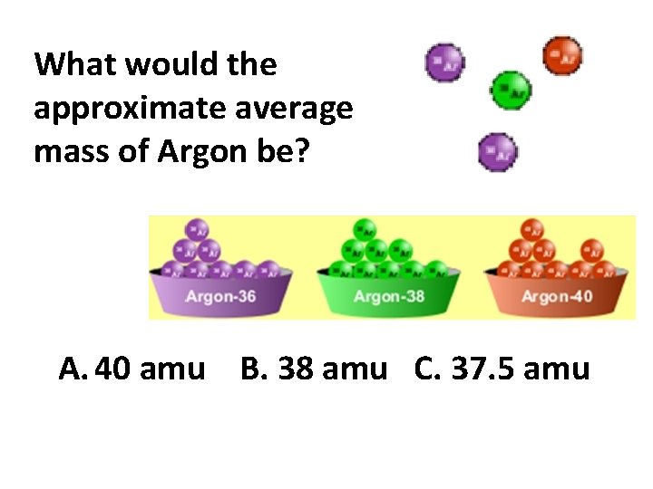 What would the approximate average mass of Argon be? A. 40 amu B. 38