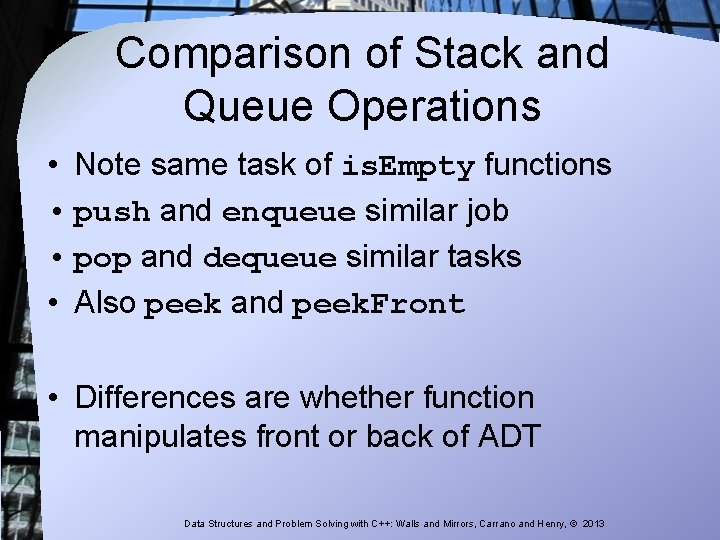 Comparison of Stack and Queue Operations • Note same task of is. Empty functions