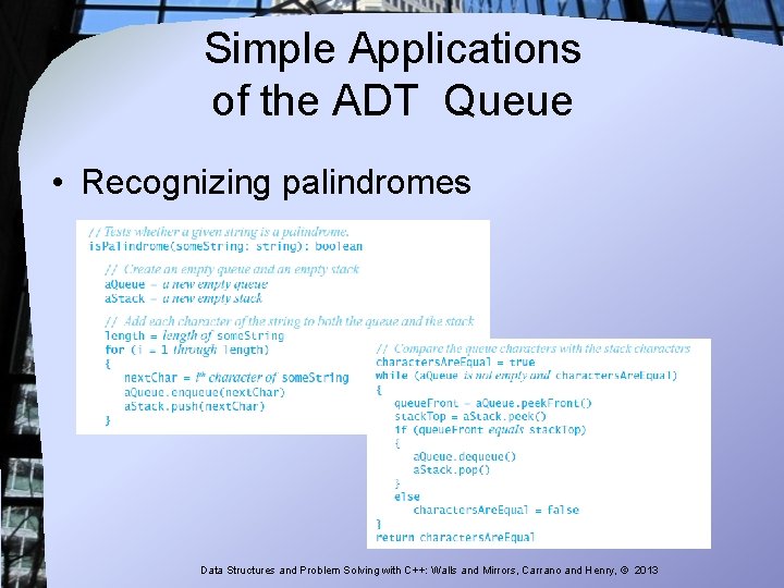 Simple Applications of the ADT Queue • Recognizing palindromes Data Structures and Problem Solving