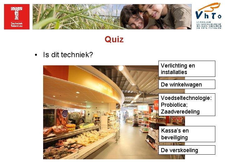 Quiz • Is dit techniek? Verlichting en installaties De winkelwagen Voedseltechnologie: Probiotica; Zaadveredeling Kassa’s