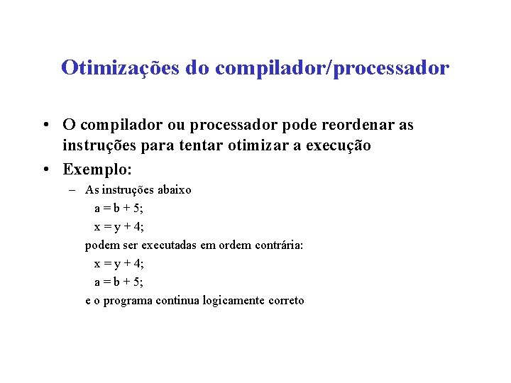 Otimizações do compilador/processador • O compilador ou processador pode reordenar as instruções para tentar