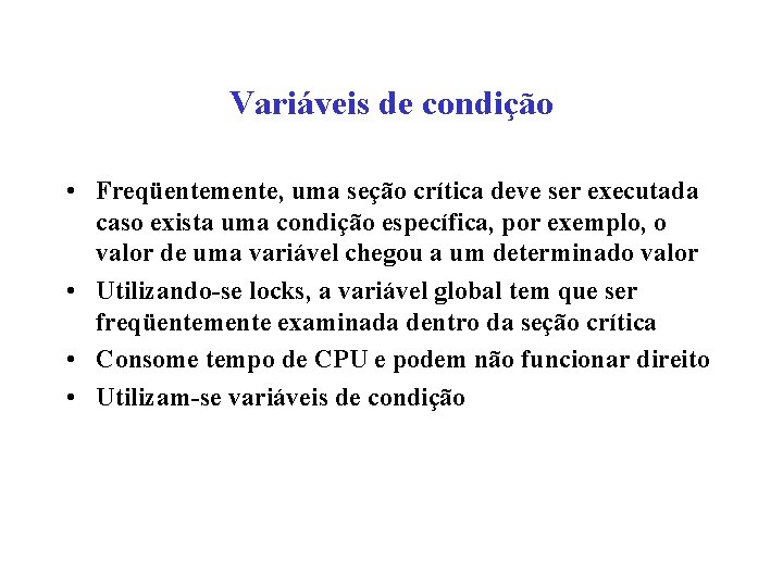 Variáveis de condição • Freqüentemente, uma seção crítica deve ser executada caso exista uma