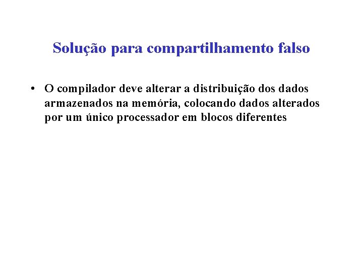 Solução para compartilhamento falso • O compilador deve alterar a distribuição dos dados armazenados