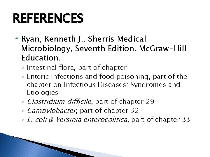 REFERENCES Ryan, Kenneth J. . Sherris Medical Microbiology, Seventh Edition. Mc. Graw-Hill Education. ◦