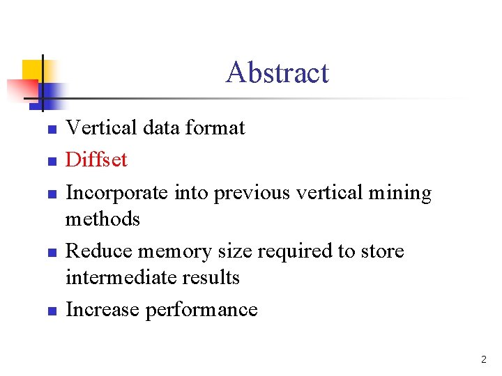 Abstract n n n Vertical data format Diffset Incorporate into previous vertical mining methods