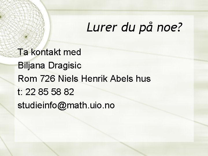 Lurer du på noe? Ta kontakt med Biljana Dragisic Rom 726 Niels Henrik Abels