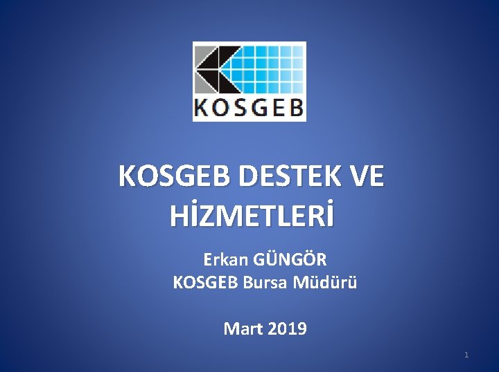  KOSGEB DESTEK VE HİZMETLERİ Erkan GÜNGÖR KOSGEB Bursa Müdürü Mart 2019 1 