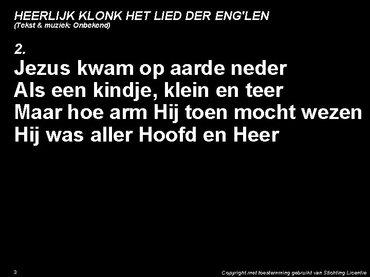 HEERLIJK KLONK HET LIED DER ENG'LEN (Tekst & muziek: Onbekend) 2. Jezus kwam op