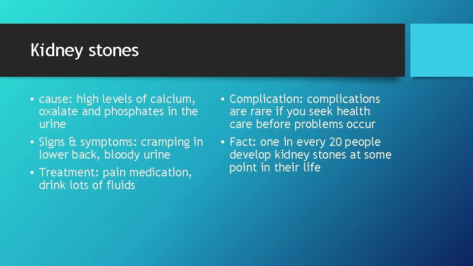 Kidney stones • cause: high levels of calcium, oxalate and phosphates in the urine