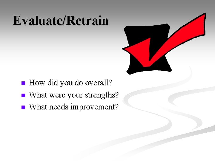 Evaluate/Retrain n How did you do overall? What were your strengths? What needs improvement?