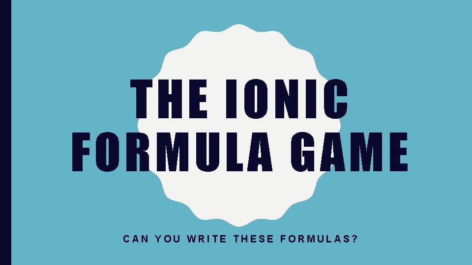 THE IONIC FORMULA GAME CAN YOU WRITE THESE FORMULAS? 