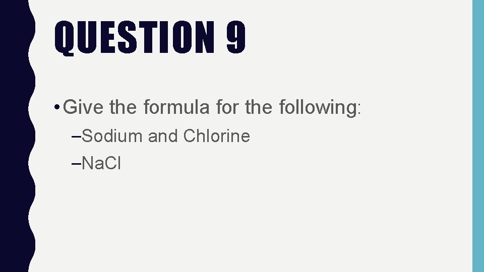 QUESTION 9 • Give the formula for the following: –Sodium and Chlorine –Na. Cl