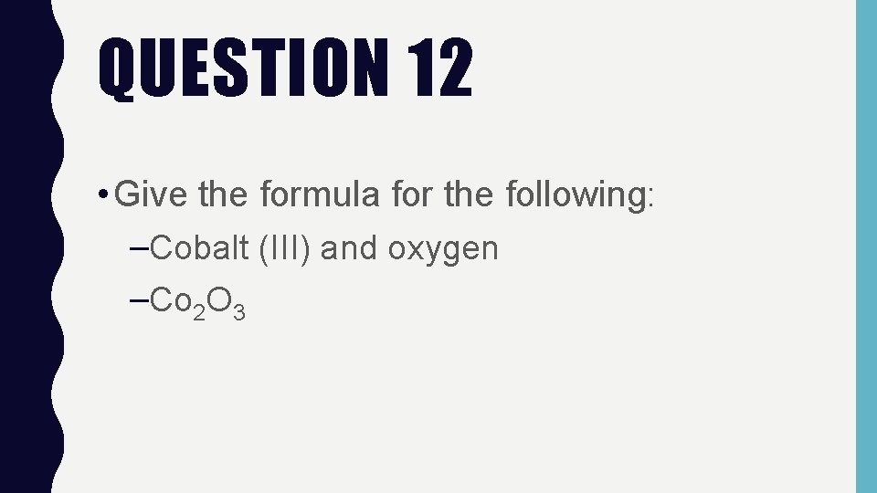 QUESTION 12 • Give the formula for the following: –Cobalt (III) and oxygen –Co