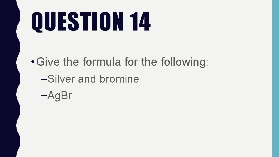 QUESTION 14 • Give the formula for the following: –Silver and bromine –Ag. Br