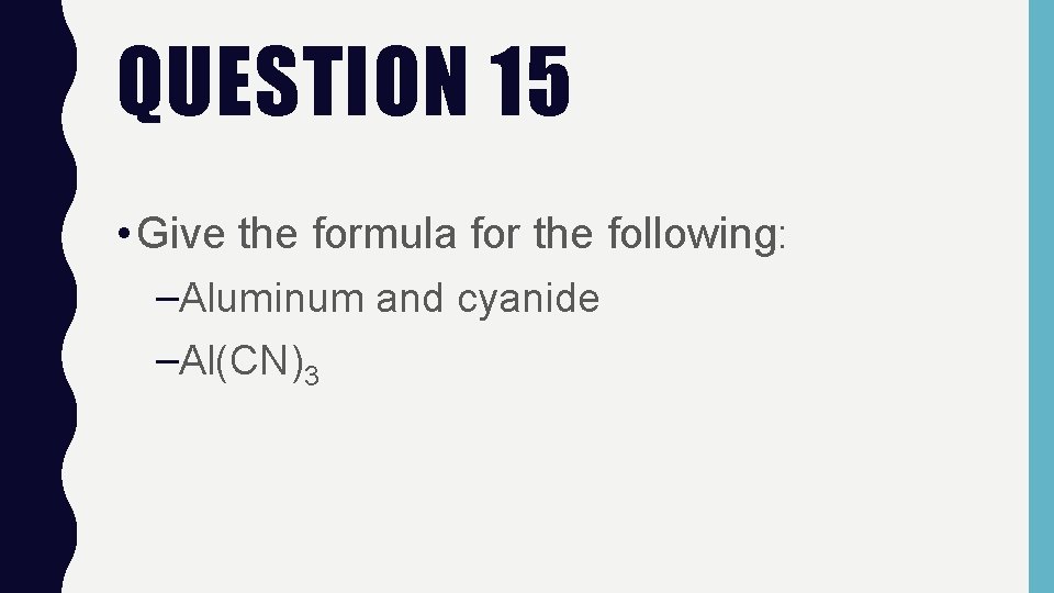 QUESTION 15 • Give the formula for the following: –Aluminum and cyanide –Al(CN)3 