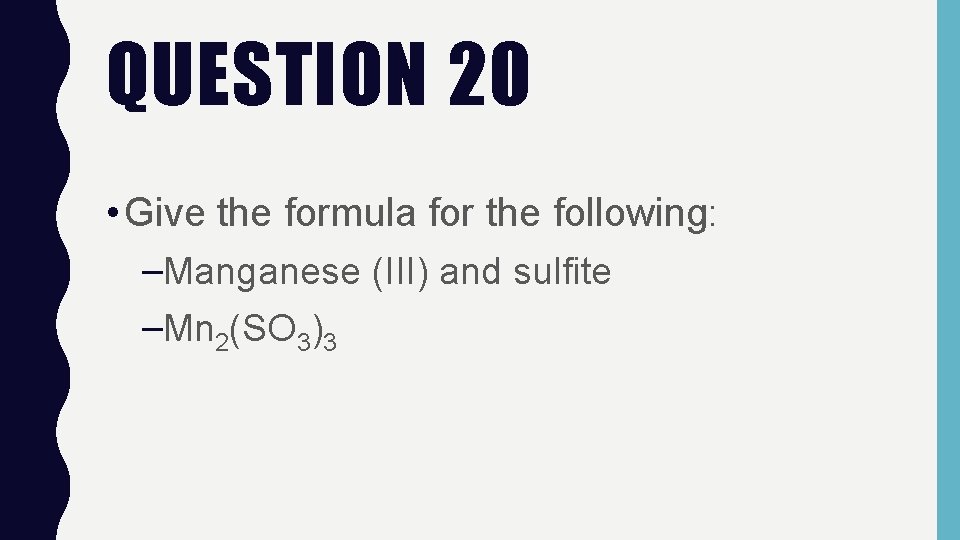 QUESTION 20 • Give the formula for the following: –Manganese (III) and sulfite –Mn