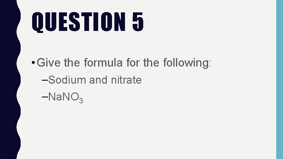 QUESTION 5 • Give the formula for the following: –Sodium and nitrate –Na. NO