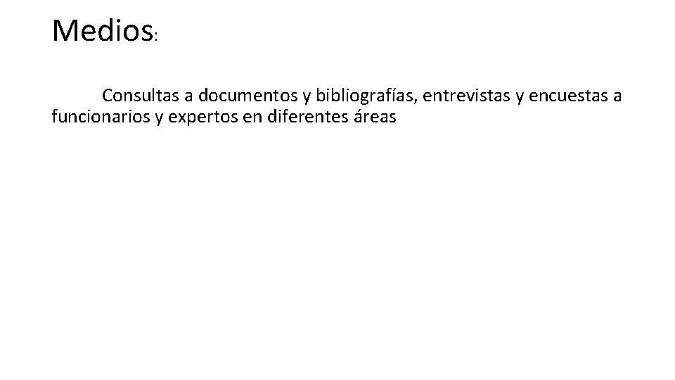 Medios: Consultas a documentos y bibliografías, entrevistas y encuestas a funcionarios y expertos en