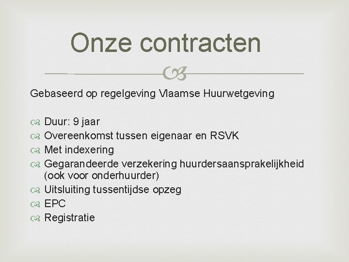 Onze contracten Gebaseerd op regelgeving Vlaamse Huurwetgeving Duur: 9 jaar Overeenkomst tussen eigenaar en