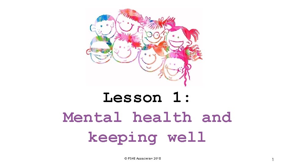 Lesson 1: Mental health and keeping well © PSHE Association 2018 1 