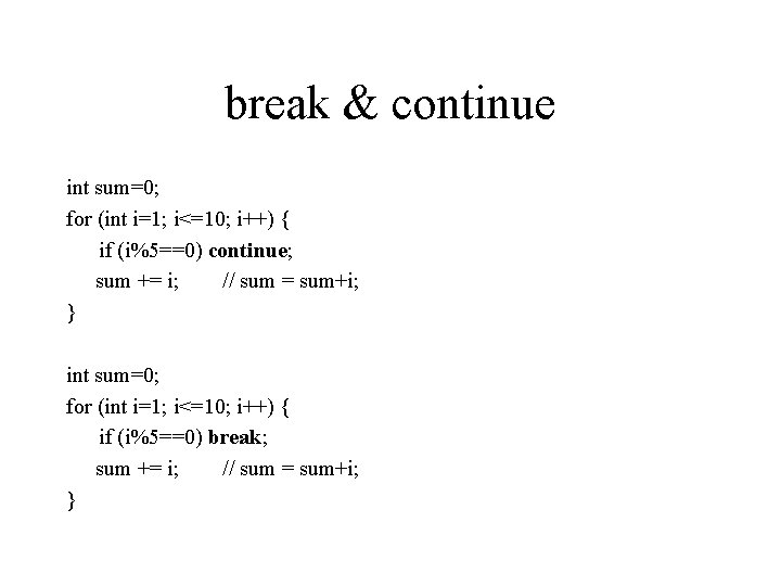 break & continue int sum=0; for (int i=1; i<=10; i++) { if (i%5==0) continue;