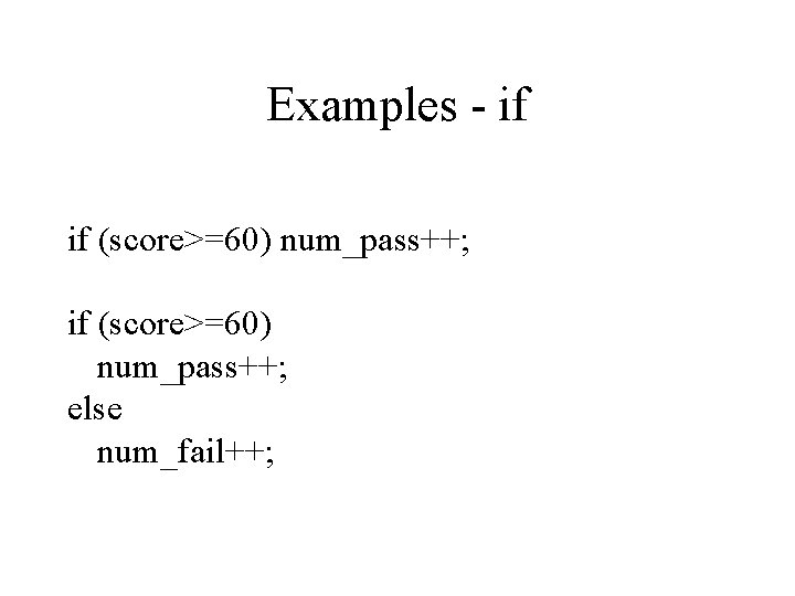 Examples - if if (score>=60) num_pass++; else num_fail++; 